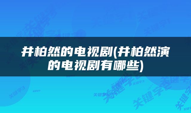 井柏然的电视剧(井柏然演的电视剧有哪些)