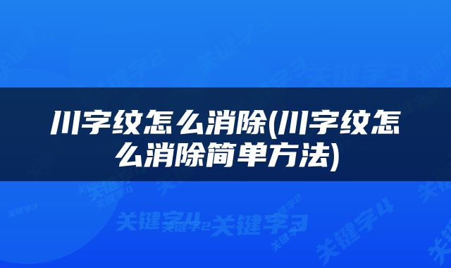 川字纹怎么消除(川字纹怎么消除简单方法)