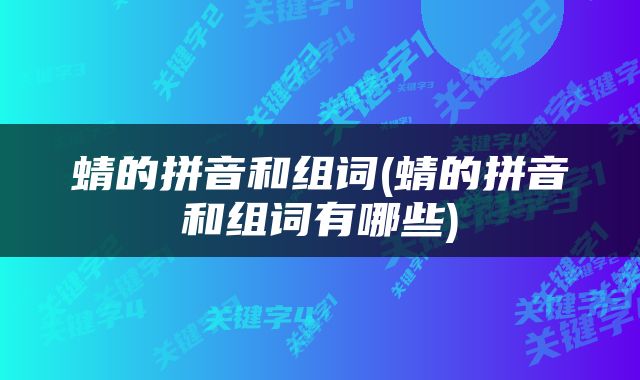 蜻的拼音和组词(蜻的拼音和组词有哪些)