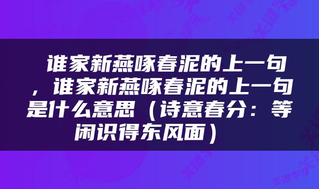  谁家新燕啄春泥的上一句，谁家新燕啄春泥的上一句是什么意思（诗意春分：等闲识得东风面） 