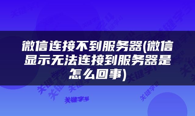 微信连接不到服务器(微信显示无法连接到服务器是怎么回事)