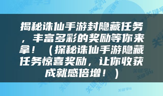揭秘诛仙手游封隐藏任务，丰富多彩的奖励等你来拿！（探秘诛仙手游隐藏任务惊喜奖励，让你收获成就感倍增！）