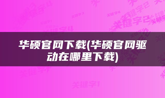 华硕官网下载(华硕官网驱动在哪里下载)
