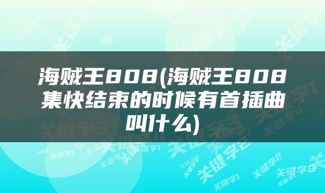 海贼王808(海贼王808集快结束的时候有首插曲叫什么)
