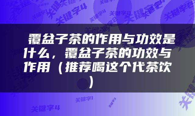  覆盆子茶的作用与功效是什么，覆盆子茶的功效与作用（推荐喝这个代茶饮） 