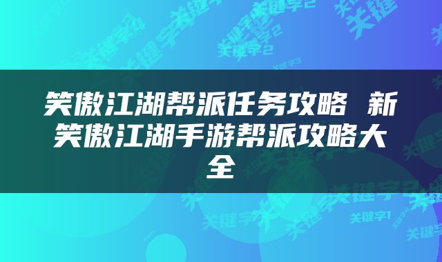 笑傲江湖帮派任务攻略 新笑傲江湖手游帮派攻略大全