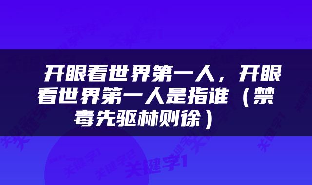  开眼看世界第一人，开眼看世界第一人是指谁（禁毒先驱林则徐） 