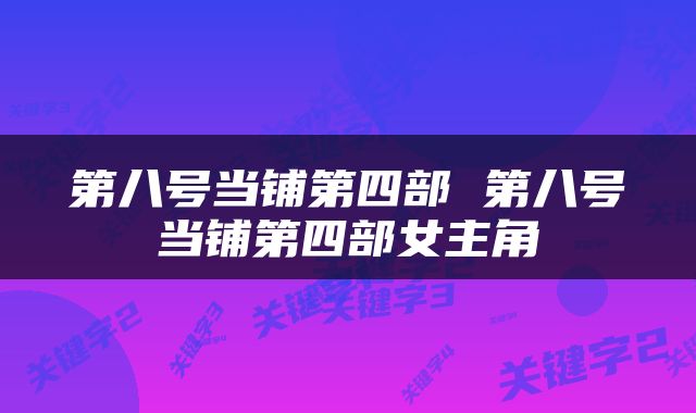 第八号当铺第四部 第八号当铺第四部女主角