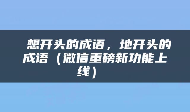  想开头的成语，地开头的成语（微信重磅新功能上线） 