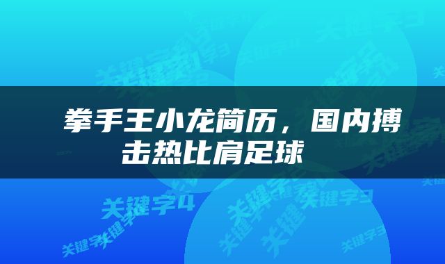  拳手王小龙简历，国内搏击热比肩足球 