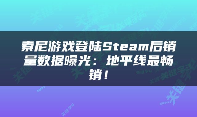 索尼游戏登陆Steam后销量数据曝光：地平线最畅销！