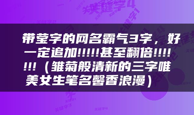  带莹字的网名霸气3字，好一定追加!!!!!甚至翻倍!!!!!!!（雏菊般清新的三字唯美女生笔名馨香浪漫） 