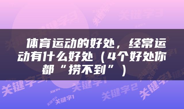  体育运动的好处，经常运动有什么好处（4个好处你都“捞不到”） 