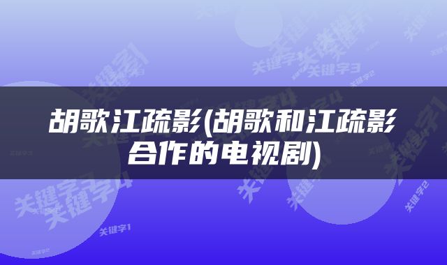胡歌江疏影(胡歌和江疏影合作的电视剧)
