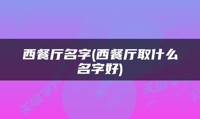 西餐厅名字(西餐厅取什么名字好)