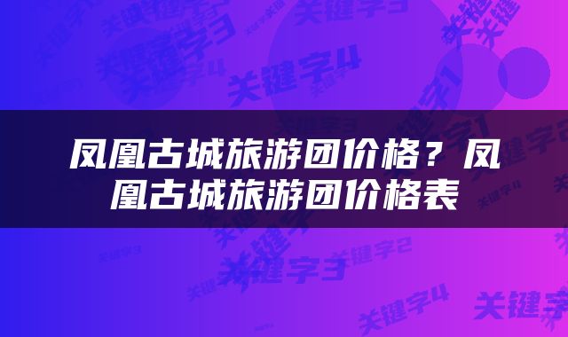 凤凰古城旅游团价格？凤凰古城旅游团价格表