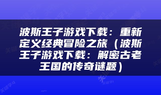 波斯王子游戏下载：重新定义经典冒险之旅（波斯王子游戏下载：解密古老王国的传奇谜题）