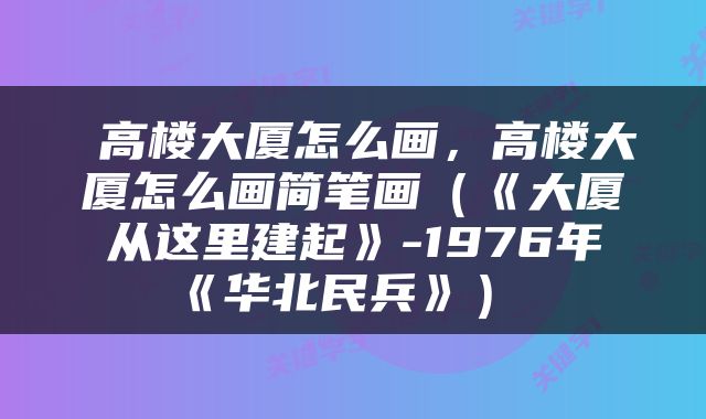  高楼大厦怎么画，高楼大厦怎么画简笔画（《大厦从这里建起》-1976年《华北民兵》） 
