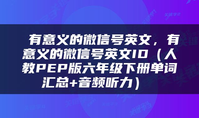  有意义的微信号英文，有意义的微信号英文ID（人教PEP版六年级下册单词汇总+音频听力） 