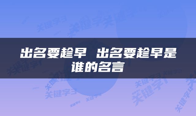 出名要趁早 出名要趁早是谁的名言