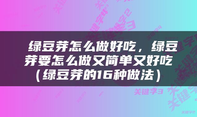  绿豆芽怎么做好吃，绿豆芽要怎么做又简单又好吃（绿豆芽的16种做法） 