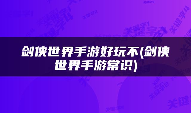 剑侠世界手游好玩不(剑侠世界手游常识)