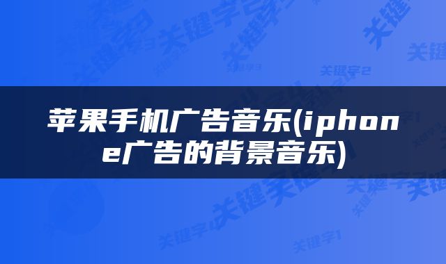 苹果手机广告音乐(iphone广告的背景音乐)