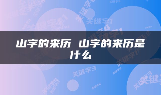 山字的来历 山字的来历是什么