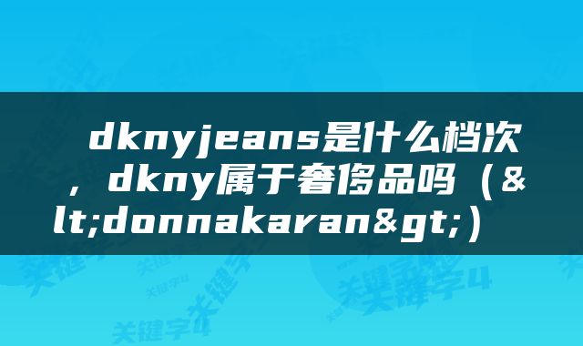  dknyjeans是什么档次，dkny属于奢侈品吗（<donnakaran>） 