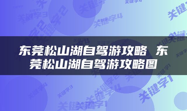东莞松山湖自驾游攻略 东莞松山湖自驾游攻略图