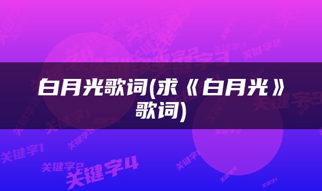白月光歌词(求《白月光》歌词)