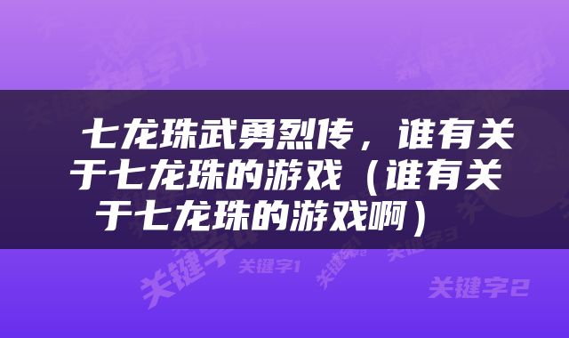  七龙珠武勇烈传，谁有关于七龙珠的游戏（谁有关于七龙珠的游戏啊） 