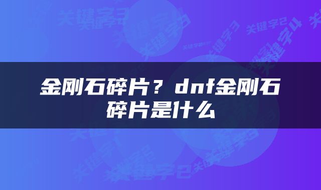 金刚石碎片？dnf金刚石碎片是什么