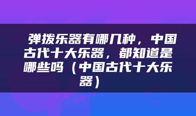  弹拨乐器有哪几种，中国古代十大乐器，都知道是哪些吗（中国古代十大乐器） 