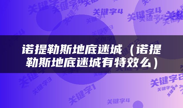 诺提勒斯地底迷城（诺提勒斯地底迷城有特效么）