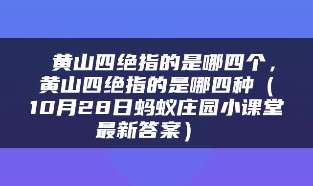  黄山四绝指的是哪四个，黄山四绝指的是哪四种（10月28日蚂蚁庄园小课堂最新答案） 