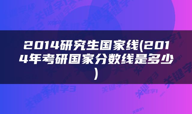 2014研究生国家线(2014年考研国家分数线是多少)