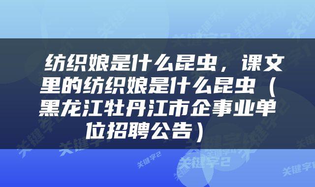  纺织娘是什么昆虫，课文里的纺织娘是什么昆虫（黑龙江牡丹江市企事业单位招聘公告） 