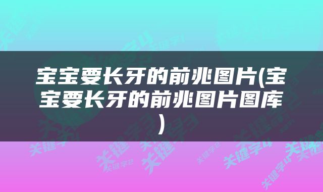 宝宝要长牙的前兆图片(宝宝要长牙的前兆图片图库)