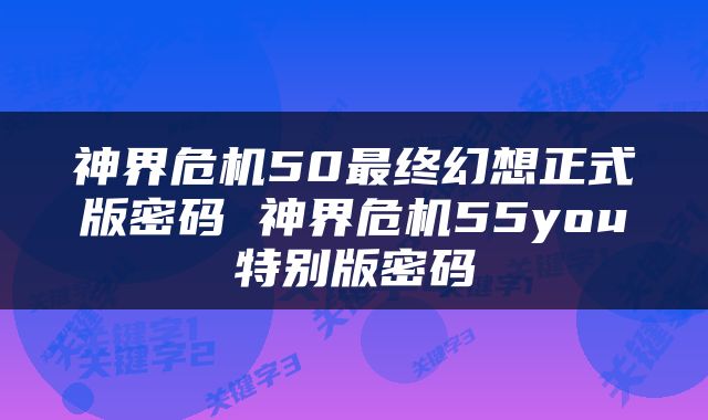 神界危机50最终幻想正式版密码 神界危机55you特别版密码