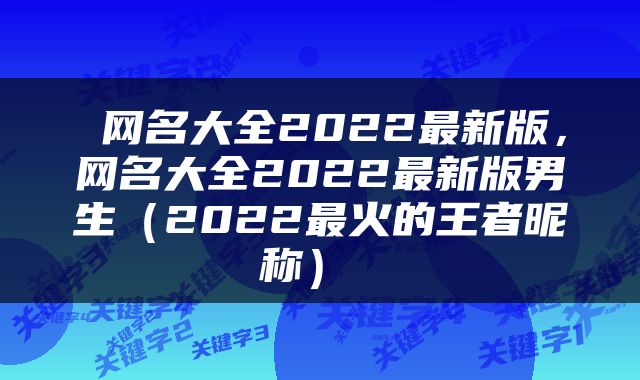  网名大全2022最新版，网名大全2022最新版男生（2022最火的王者昵称） 