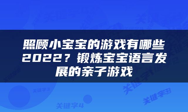 照顾小宝宝的游戏有哪些2022？锻炼宝宝语言发展的亲子游戏