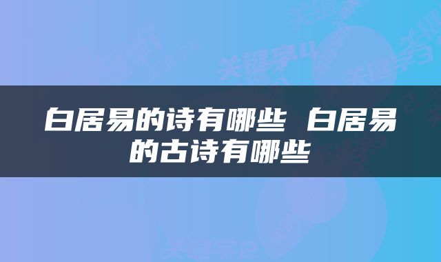 白居易的诗有哪些 白居易的古诗有哪些