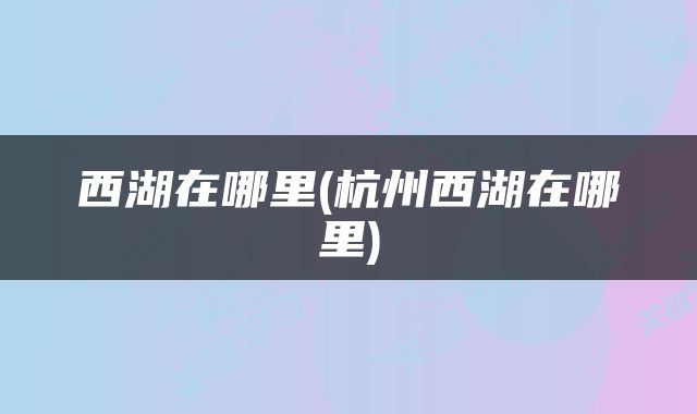 西湖在哪里(杭州西湖在哪里)