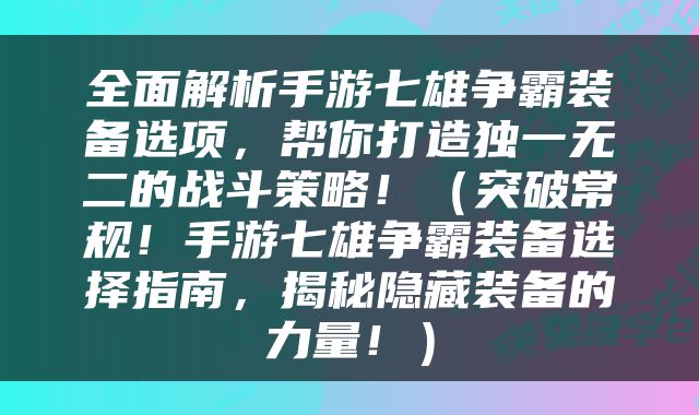 全面解析手游七雄争霸装备选项，帮你打造独一无二的战斗策略！（突破常规！手游七雄争霸装备选择指南，揭秘隐藏装备的力量！）