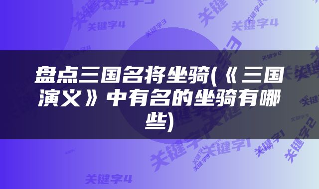 盘点三国名将坐骑(《三国演义》中有名的坐骑有哪些)