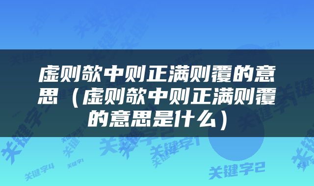 虚则欹中则正满则覆的意思（虚则欹中则正满则覆的意思是什么）