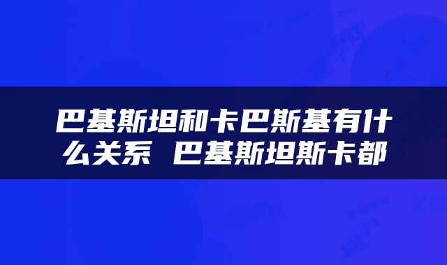巴基斯坦和卡巴斯基有什么关系 巴基斯坦斯卡都
