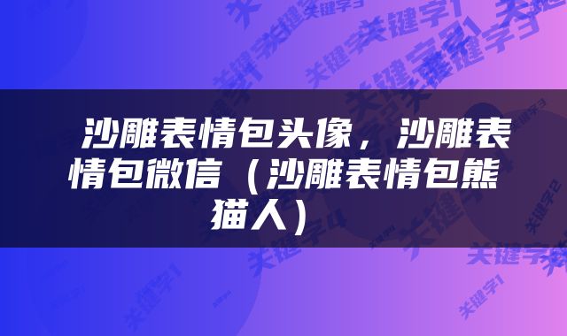  沙雕表情包头像，沙雕表情包微信（沙雕表情包熊猫人） 