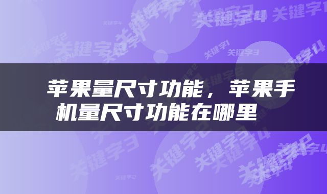  苹果量尺寸功能，苹果手机量尺寸功能在哪里 
